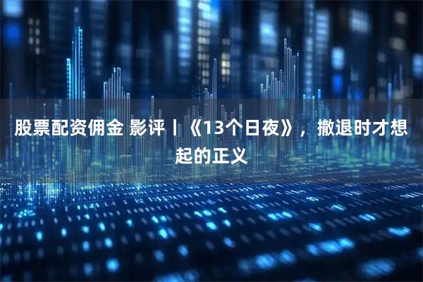 股票配资佣金 影评丨《13个日夜》，撤退时才想起的正义