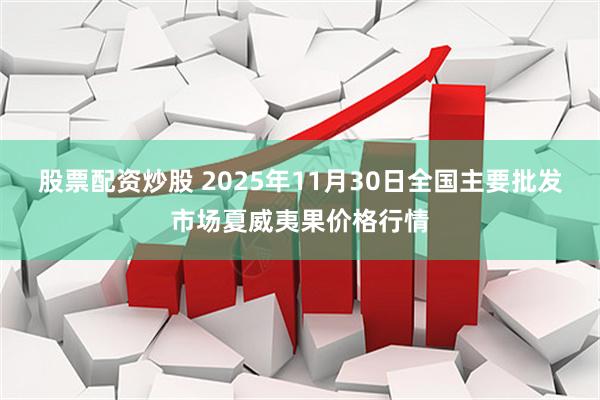股票配资炒股 2025年11月30日全国主要批发市场夏威夷果价格行情