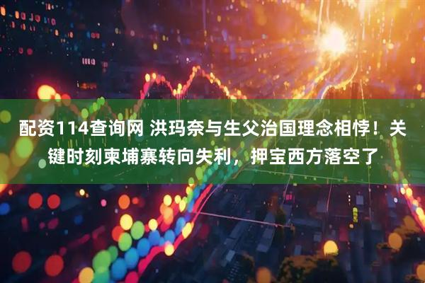 配资114查询网 洪玛奈与生父治国理念相悖！关键时刻柬埔寨转向失利，押宝西方落空了