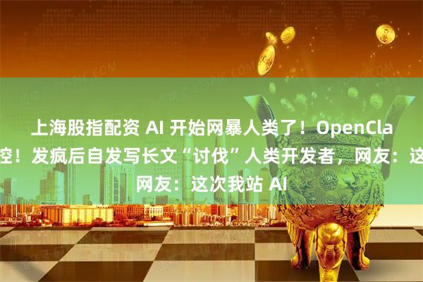 上海股指配资 AI 开始网暴人类了！OpenClaw 彻底失控！发疯后自发写长文“讨伐”人类开发者，网友：这次我站 AI