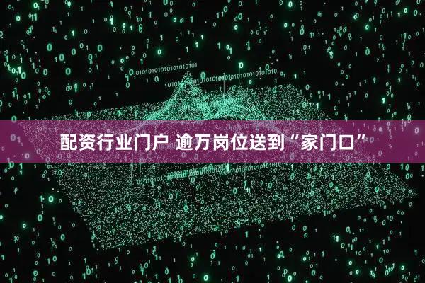 配资行业门户 逾万岗位送到“家门口”