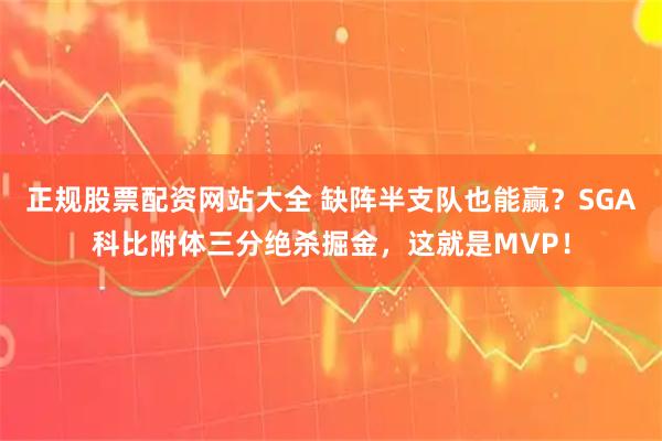 正规股票配资网站大全 缺阵半支队也能赢?SGA科比附体三分绝杀掘金,这就是MVP!