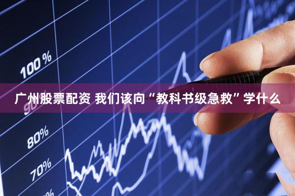 广州股票配资 我们该向“教科书级急救”学什么