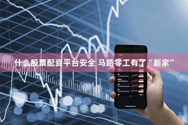 什么股票配资平台安全 马路零工有了“新家”