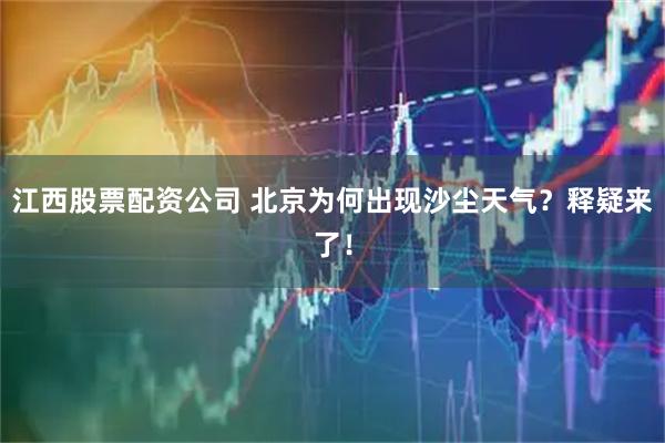 江西股票配资公司 北京为何出现沙尘天气？释疑来了！