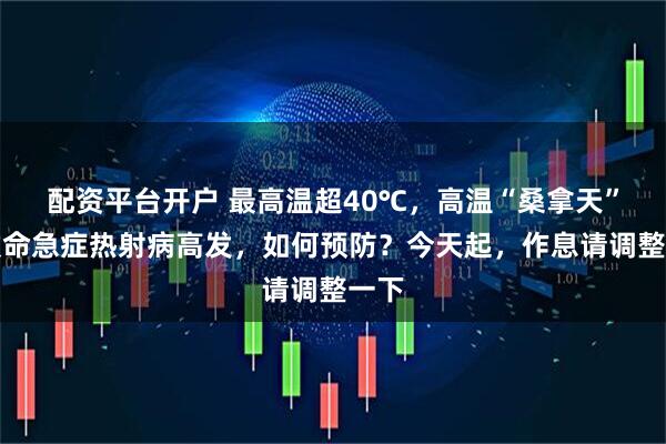 配资平台开户 最高温超40℃，高温“桑拿天”，致命急症热射病高发，如何预防？今天起，作息请调整一下