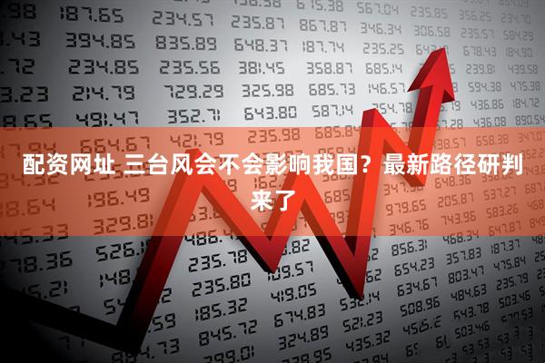 配资网址 三台风会不会影响我国？最新路径研判来了
