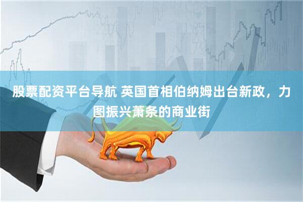 股票配资平台导航 英国首相伯纳姆出台新政，力图振兴萧条的商业街