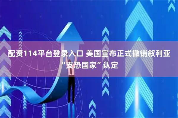 配资114平台登录入口 美国宣布正式撤销叙利亚“支恐国家”认定